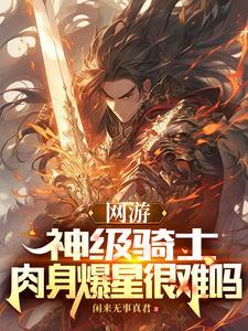 网游:神级骑士,肉身爆星很难吗 网游:神级骑士,肉身爆星很难吗