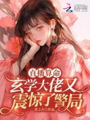 直播算命:玄学大佬又震惊了警局 直播算命:玄学大佬又震惊了警局