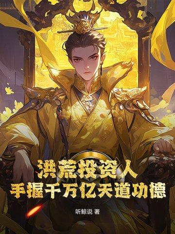 洪荒投资人,手握千万亿天道功德 洪荒投资人,手握千万亿天道功德