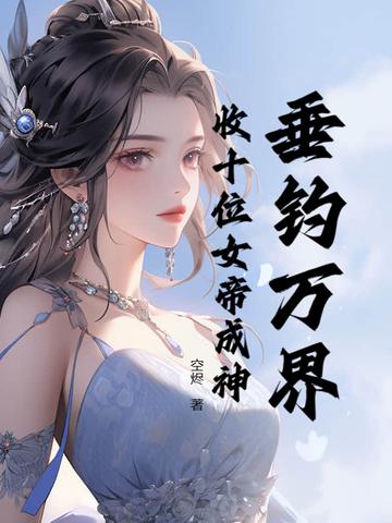 垂钓万界,收十位女帝成神 垂钓万界,收十位女帝成神