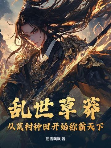乱世草莽:从荒村种田开始称霸天下 乱世草莽:从荒村种田开始称霸天下