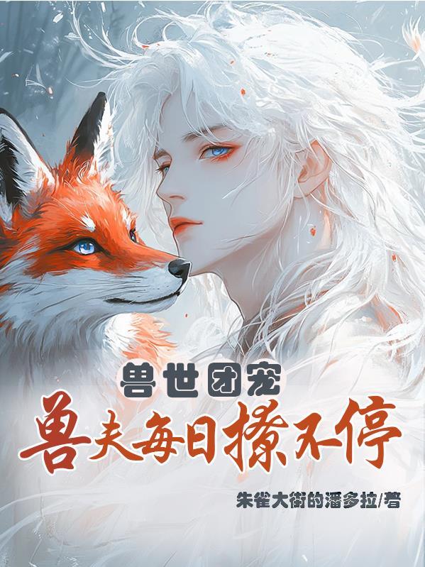 兽世团宠,兽夫每日撩不停 兽世团宠,兽夫每日撩不停