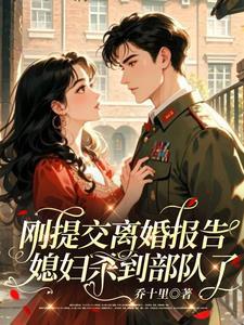 刚提交离婚报告,媳妇杀到部队了 刚提交离婚报告,媳妇杀到部队了