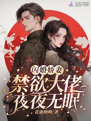闪婚娇妻:禁欲大佬夜夜无眠 闪婚娇妻:禁欲大佬夜夜无眠