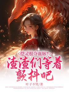 挖灵根夺血脉?渣渣们等着颤抖吧 挖灵根夺血脉?渣渣们等着颤抖吧