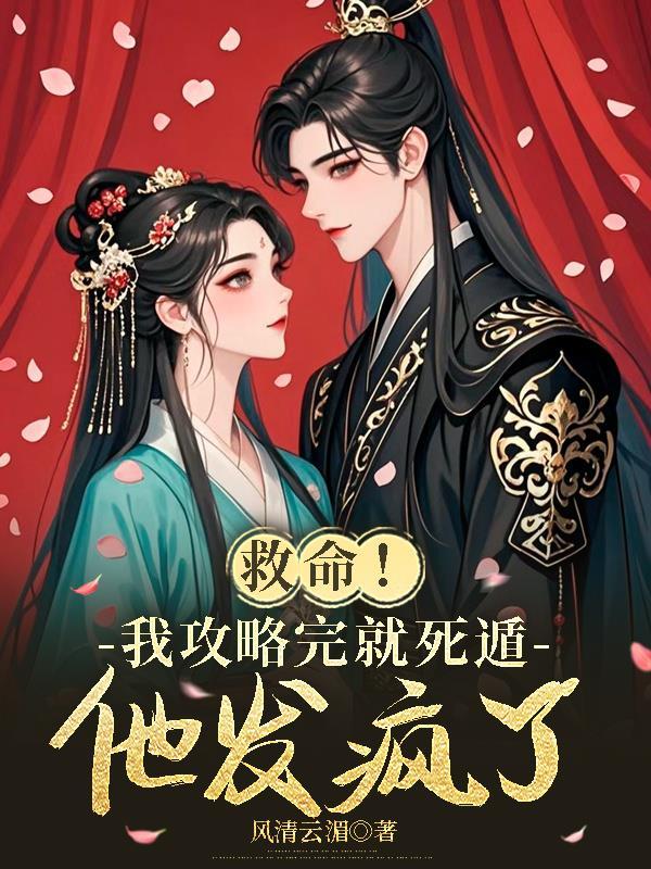 救命!我攻略完就死遁,他发疯了 救命!我攻略完就死遁,他发疯了