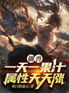 御兽:我觉醒榨汁姬系统 御兽:我觉醒榨汁姬系统