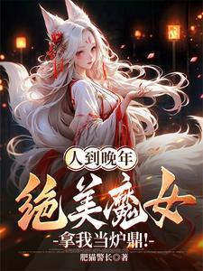 人到晚年,绝美魔女拿我当炉鼎! 人到晚年,绝美魔女拿我当炉鼎!