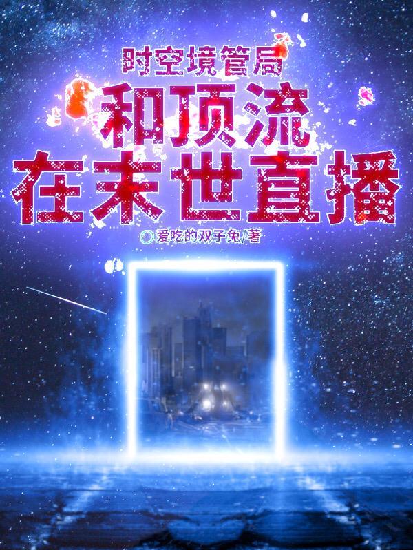 时空境管局:和顶流在末世直播 时空境管局:和顶流在末世直播