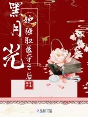 黑月光她强取豪夺之后 黑月光她强取豪夺之后