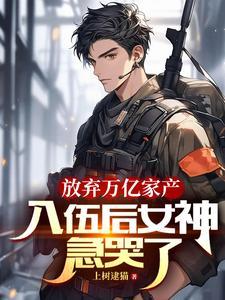 放弃万亿家产,入伍后女神急哭了 放弃万亿家产,入伍后女神急哭了