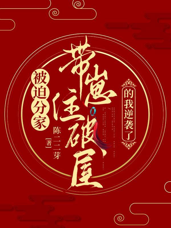 被迫分家,带崽住破屋的我逆袭了 被迫分家,带崽住破屋的我逆袭了