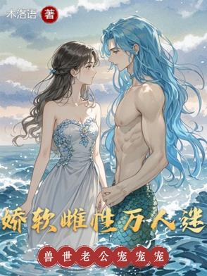 娇软雌性万人迷,兽世老公宠宠宠 娇软雌性万人迷,兽世老公宠宠宠