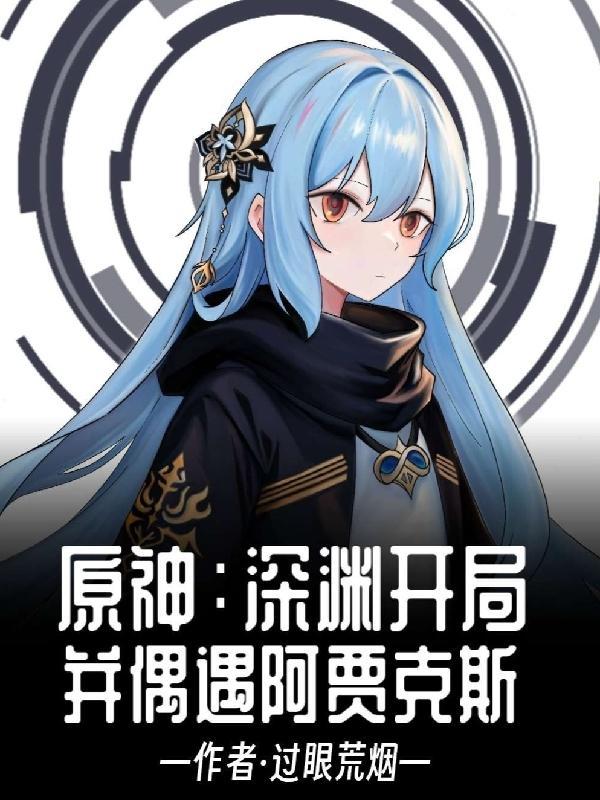 原神:深渊开局,并偶遇阿贾克斯 原神:深渊开局,并偶遇阿贾克斯