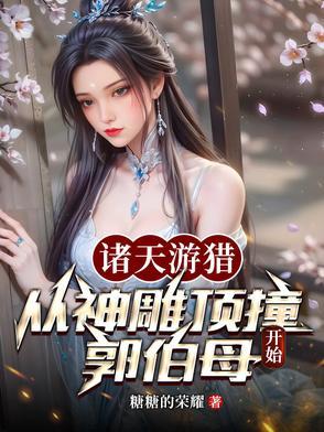 诸天游猎:从神雕顶撞郭伯母开始 诸天游猎:从神雕顶撞郭伯母开始