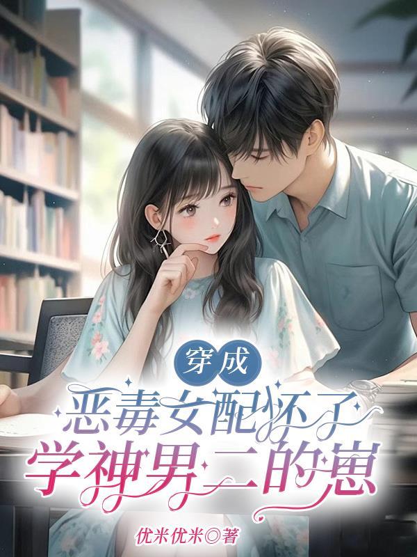 穿成恶毒女配怀了学神男二的崽 穿成恶毒女配怀了学神男二的崽