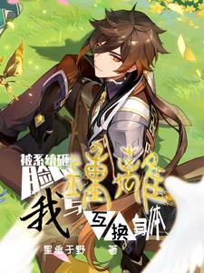 被系统砸脸后,我与钟离互换身体 被系统砸脸后,我与钟离互换身体