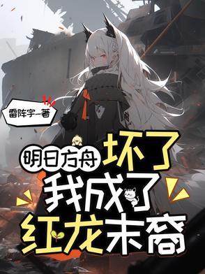 明日方舟:坏了,我成了红龙末裔 明日方舟:坏了,我成了红龙末裔