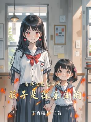 高冷校花先别急,孩子是你亲生的 高冷校花先别急,孩子是你亲生的