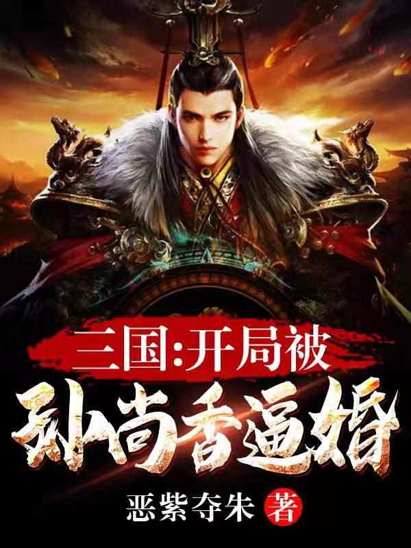 三国,开局被孙尚香逼婚 三国,开局被孙尚香逼婚