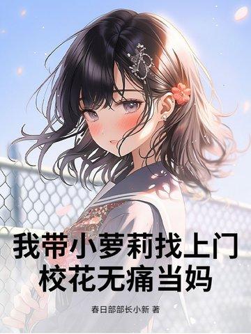 我带小萝莉找上门,校花无痛当妈 我带小萝莉找上门,校花无痛当妈