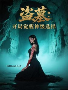 盗墓:开局觉醒神级选择 盗墓:开局觉醒神级选择