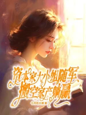 资本家大小姐随军,搬空家产躺赢 资本家大小姐随军,搬空家产躺赢