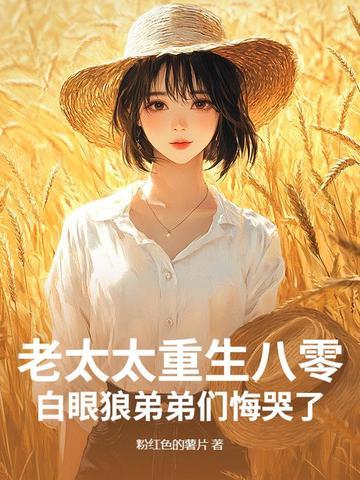 老太太重生八零,白眼狼弟弟们悔哭了 老太太重生八零,白眼狼弟弟们悔哭了