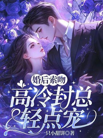 婚后索吻,高冷封总轻点宠 婚后索吻,高冷封总轻点宠