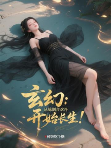 玄幻:从炼制合欢丹开始长生! 玄幻:从炼制合欢丹开始长生!