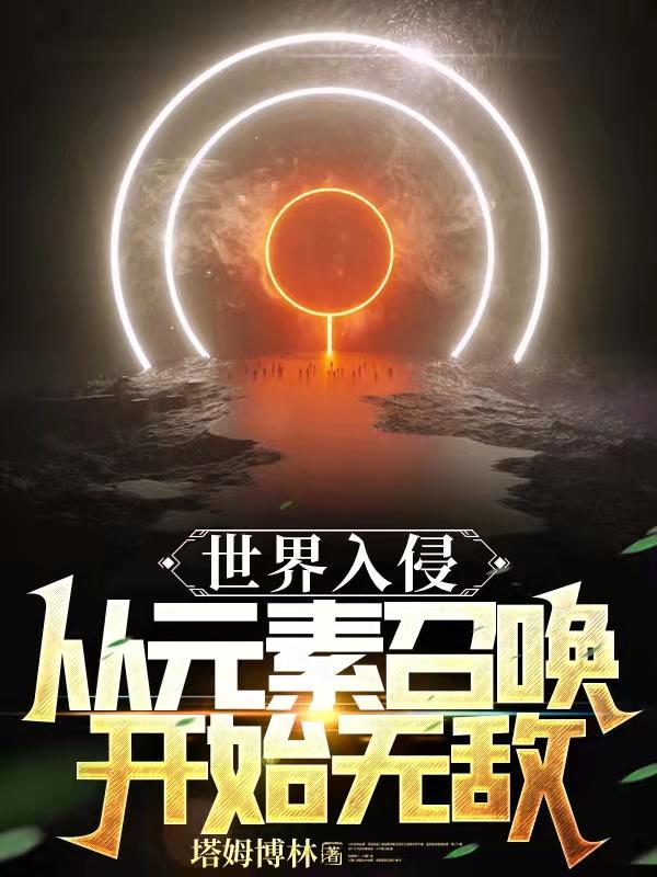 世界入侵:从元素召唤开始无敌 世界入侵:从元素召唤开始无敌