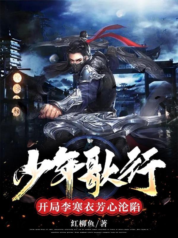 少年歌行,开局李寒衣芳心沦陷 少年歌行,开局李寒衣芳心沦陷