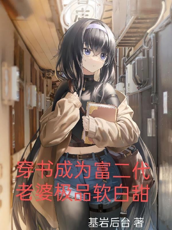 穿书成为富二代,老婆极品软白甜 穿书成为富二代,老婆极品软白甜