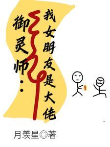 御灵师:我的女朋友是大佬 御灵师:我的女朋友是大佬