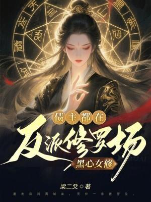 黑心女修,债主都在反派修罗场 黑心女修,债主都在反派修罗场