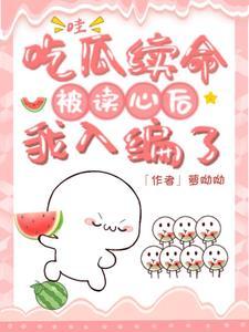 哇!吃瓜续命被读心后,我入编了 哇!吃瓜续命被读心后,我入编了