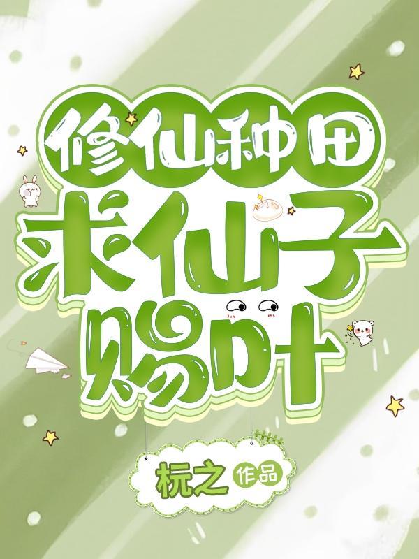 修仙种田:求仙子赐叶 修仙种田:求仙子赐叶