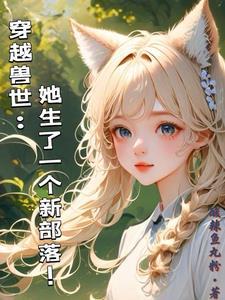 穿越兽世:她生了一个新部落! 穿越兽世:她生了一个新部落!