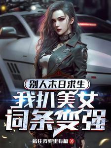 别人末日求生,我扒美女词条变强 别人末日求生,我扒美女词条变强