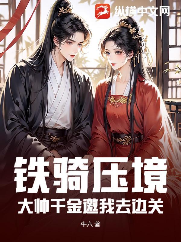 铁骑压境,大帅千金邀我去边关 铁骑压境,大帅千金邀我去边关