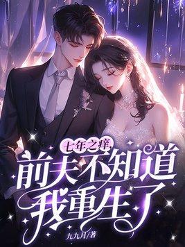 七年之痒,前夫不知道我重生了 七年之痒,前夫不知道我重生了