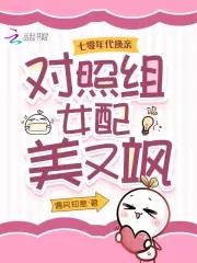 七零年代换亲,对照组女配美又飒 七零年代换亲,对照组女配美又飒