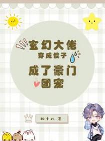 玄幻大佬穿成傻子,成了豪门团宠 玄幻大佬穿成傻子,成了豪门团宠