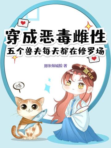 穿成恶毒雌性,五个兽夫每天都在修罗场 穿成恶毒雌性,五个兽夫每天都在修罗场