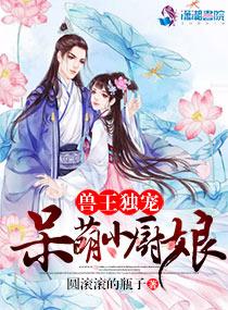 兽王独宠:呆萌小厨娘 兽王独宠:呆萌小厨娘