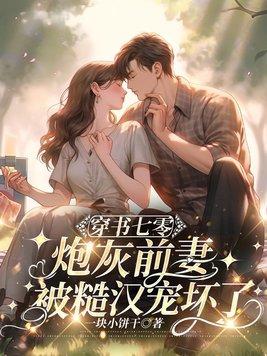穿书七零,炮灰前妻被糙汉宠坏了! 穿书七零,炮灰前妻被糙汉宠坏了!