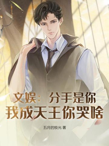 文娱:分手是你,我成天王你哭啥? 文娱:分手是你,我成天王你哭啥?