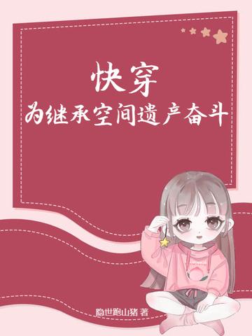 快穿:为继承空间遗产奋斗! 快穿:为继承空间遗产奋斗!