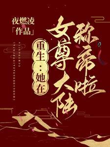 重生:她在女尊大陆称帝啦 重生:她在女尊大陆称帝啦
