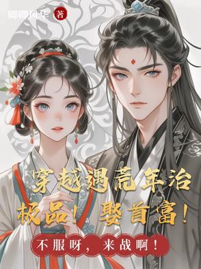 穿越遇荒年治极品!娶首富! 穿越遇荒年治极品!娶首富!